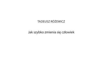 Tadeusz Różewicz – Jak szybko zmienia się człowiek